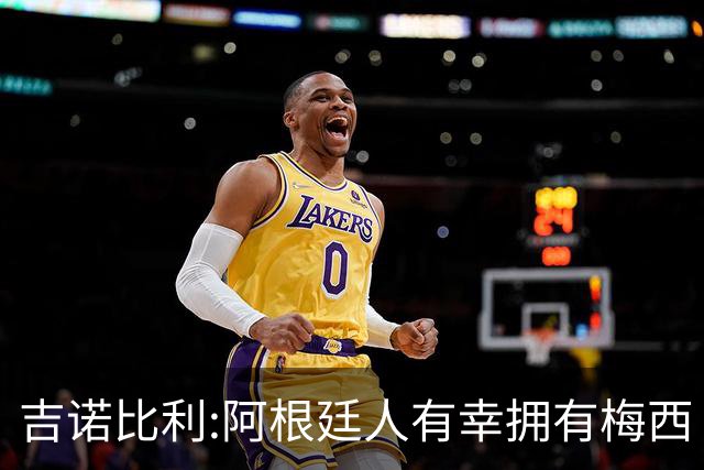 吉诺比利:阿根廷人有幸拥有梅西 萨拉赫很伟大但梅西在另一个星系