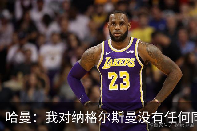 哈曼：我对纳格尔斯曼没有任何同情，他和德国活该出局
