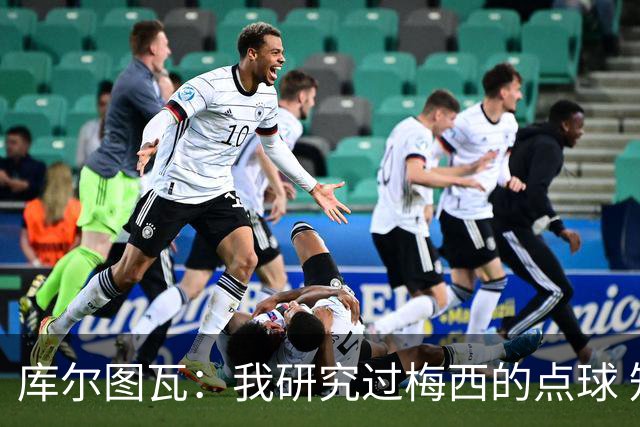库尔图瓦：我研究过梅西的点球 知他射哪边会失手