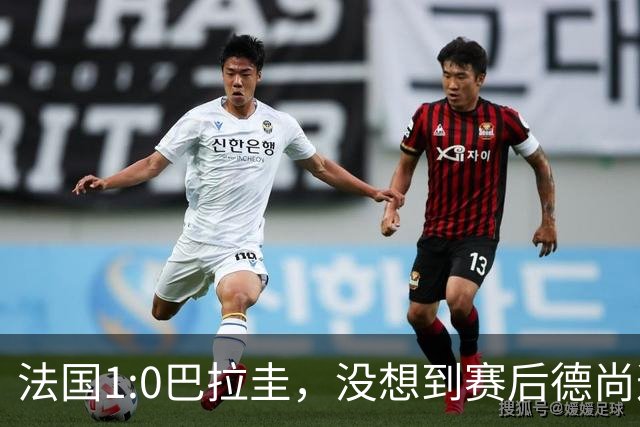 法国1:0巴拉圭，没想到赛后德尚这样说，姆巴佩超越梅西只是时间问题？