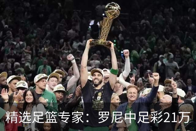 精选足篮专家：罗尼中足彩21万 白衣解球中15万