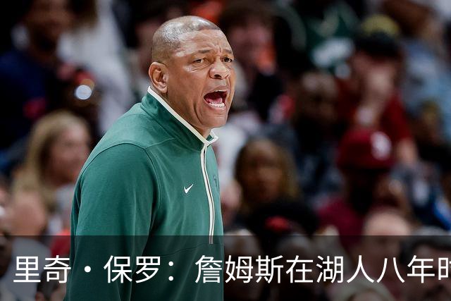 里奇·保罗：詹姆斯在湖人八年时光必有起伏 但最终一切无比美好