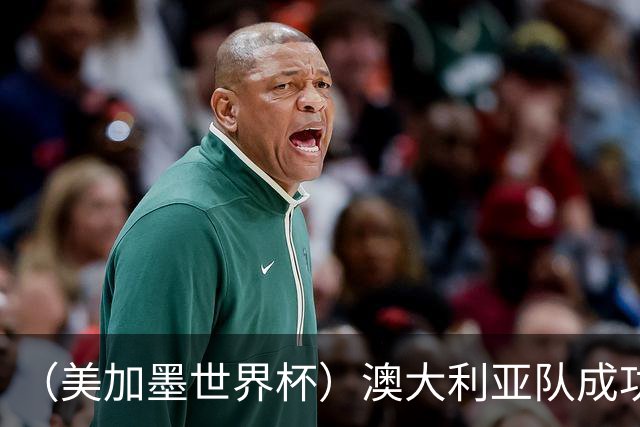 （美加墨世界杯）澳大利亚队成功突围 与美国队携手晋级淘汰赛