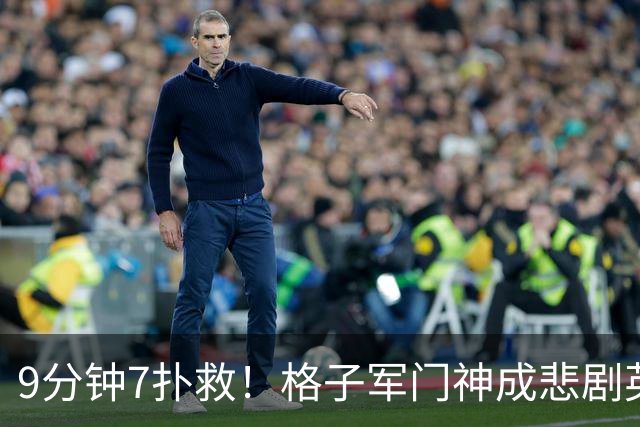 9分钟7扑救！格子军门神成悲剧英雄 八爪鱼难抵群狮围攻