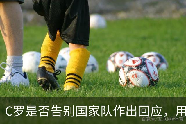 C罗是否告别国家队作出回应，用4个字做总结！二十余年国脚生涯为球队揽下三项冠军荣誉
